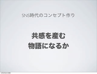 SNS時代のコンセプト作り
共感を産む
物語になるか
13年9月25日水曜日
 
