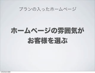 ホームページの雰囲気が
お客様を選ぶ
プランの入ったホームページ
13年9月25日水曜日
 