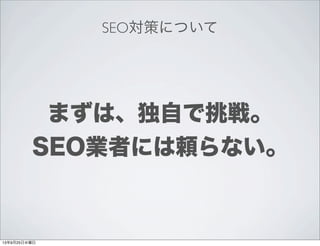 SEO対策について
まずは、独自で挑戦。
SEO業者には頼らない。
13年9月25日水曜日
 