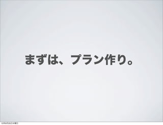 まずは、プラン作り。
13年9月25日水曜日
 