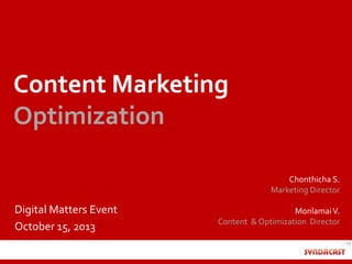 Content Marketing
Optimization
Chonthicha S.
Marketing Director

Digital Matters Event
October 15, 2013

Monlamai V.
Content & Optimization Director

 