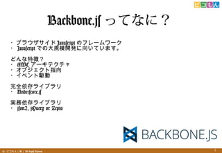 (C) ԥ꣩ All Rights Reserved. 3
Backbone.js äƤʤˣ
?֥饦 Javascript Υե``
? Javascript ǤδҎģ_k򤤤Ƥޤ
ɤ؏գ
? MVC `ƥ
?ָ֥
?٥l
ȫ饤֥
? Underscore.js
g饤֥
? json2, jQuery or Zepto
 
