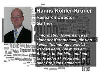 Hanns Köhler-Krüner
Research Director
Gartner
„Information Governance ist
einer der Kernthemen, die von
keiner Technologie ersetzt
werden kann. Sie muss am
Anfang, in der Mitte und am
Ende jedes IT Programmes
oder Projektes stehen.“
BigData Analytics

Moderation Dr. Joachim Hartmann

Panel-Diskussion DMS EXPO 2013

3

 