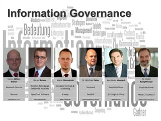 Information Governance

Hanns KöhlerKrüner

Harald Adams

Mario Dönnebrink

Dr. Winfried Felser

Karl-Heinz Mosbach

Dr. Ulrich
Kampffmeyer

Research Director

Director, Sales Large
Enterprise Accounts

Vorstand Vertrieb &
Marketing

Vorstand

Geschäftsführer

Geschäftsführer

Gartner

Open Text Software

d.velop

NetSkill

ELO Digital Office

PROJECT CONSULT

www.gartner.com

www.opentext.de

www.d-velop.de

www.competence-site.de

www.elo.com

www.project-consult.de

BigData Analytics

Moderation Dr. Joachim Hartmann

Panel-Diskussion DMS EXPO 2013

8

 