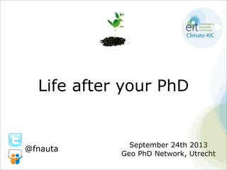 Life after your PhD
September 24th 2013
Geo PhD Network, Utrecht
@fnauta
 