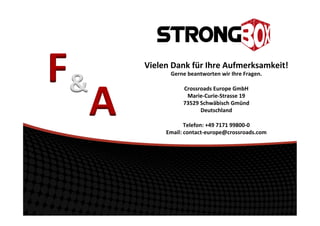 Vielen	
  Dank	
  für	
  Ihre	
  Aufmerksamkeit!	
  
Gerne	
  beantworten	
  wir	
  Ihre	
  Fragen.	
  
	
  
Crossroads	
  Europe	
  GmbH	
  	
  
Marie-­‐Curie-­‐Strasse	
  19	
  
73529	
  Schwäbisch	
  Gmünd	
  
Deutschland	
  
	
  
Telefon:	
  +49	
  7171	
  99800-­‐0	
  
Email:	
  contact-­‐europe@crossroads.com	
  
F	
  &	
  
A	
  
 