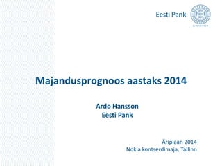 Majandusprognoos aastaks 2014
Ardo Hansson
Eesti Pank
Äriplaan 2014
Nokia kontserdimaja, Tallinn
 