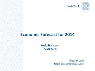 Economic Forecast for 2014
Ardo Hansson
Eesti Pank
Äriplaan 2014
Nokia kontserdimaja, Tallinn
 