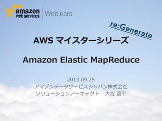 © 2012 Amazon.com, Inc. and its affiliates. Allrights reserved. May not be copied, modified or distributed in w hole or in part w ithout the express consent of Amazon.com, Inc.
AWS マイスターシリーズ
Amazon Elastic MapReduce
2013.09.25
アマゾンデータサービスジャパン株式会社
ソリューションアーキテクト 大谷 晋平
 