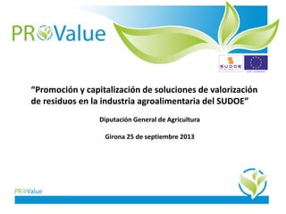 “Promoción y capitalización de soluciones de valorización
de residuos en la industria agroalimentaria del SUDOE”
Diputación General de Agricultura
Girona 25 de septiembre 2013
 