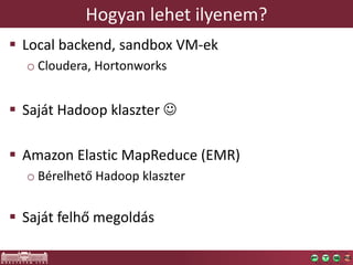 Hogyan lehet ilyenem?
 Local backend, sandbox VM-ek
o Cloudera, Hortonworks

 Saját Hadoop klaszter 
 Amazon Elastic M...