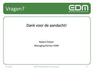 Vragen?
Dank voor de aandacht!
Robert Feltzer
Managing Partner EDM
27-9-2013 SMART DATA SEMINAR voor Automotive 17
 