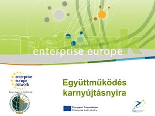 European Commission
Enterprise and Industry
Együttműködés
karnyújtásnyira
 
