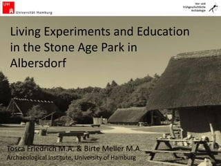 Living Experiments and Education
in the Stone Age Park in
Albersdorf
Tosca Friedrich M.A. & Birte Meller M.A.
Archaeological Institute, University of Hamburg
 