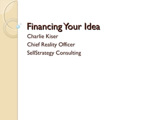 FinancingYour IdeaFinancingYour Idea
Charlie Kiser
Chief Reality Officer
SellStrategy Consulting
 