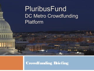PluribusFund
DC Metro Crowdfunding
Platform
Crowdfunding Briefing
 