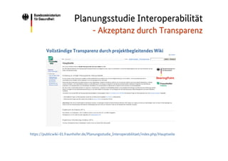 Planungsstudie Interoperabilität
- Akzeptanz durch Transparenz
Vollständige Transparenz durch projektbegleitendes Wiki

https://publicwiki-01.fraunhofer.de/Planungsstudie_Interoperabilitaet/index.php/Hauptseite

 