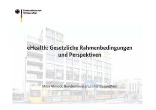 eHealth: Gesetzliche Rahmenbedingungen
und Perspektiven

Mina Ahmadi, Bundesministerium für Gesundheit

 