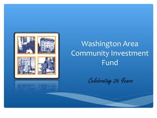 Washington Area
Community Investment
Fund
Celebrating 26 Years
 
