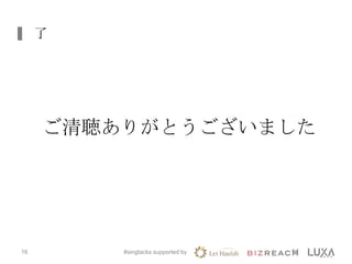 了
#singtacks supported by16
ご清聴ありがとうございました
 