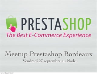 Meetup Prestashop Bordeaux
Vendredi 27 septembre au Node
samedi 28 septembre 13
 