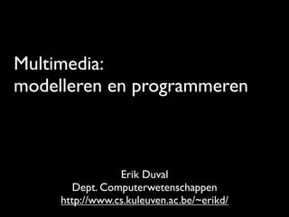Multimedia:
modelleren en programmeren
Erik Duval
Dept. Computerwetenschappen
http://www.cs.kuleuven.ac.be/~erikd/
 