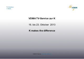 TV-Webbox
+ Radio
VDMA TV-Service: www.vdma-webbox.tv
VDMA TV-Service zur K
16. bis 23. Oktober 2013
K makes the difference
 