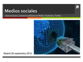 
Comunicación y presencia salesiana en Redes: Facebook yTwitter.
Madrid 28 septiembre 2013
 