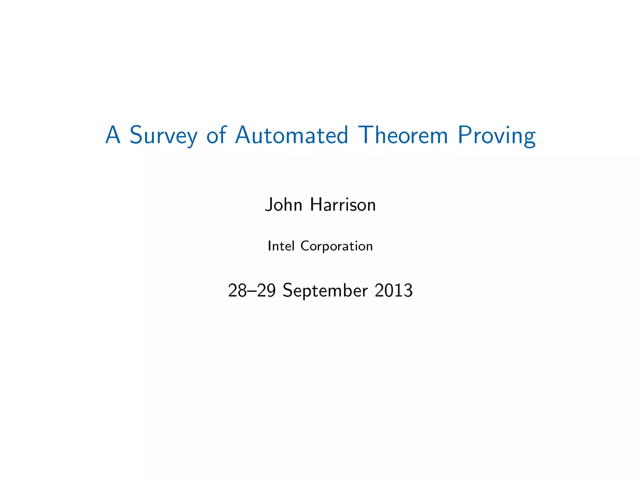 A Survey of Automated Theorem Proving
John Harrison
Intel Corporation
28–29 September 2013
 