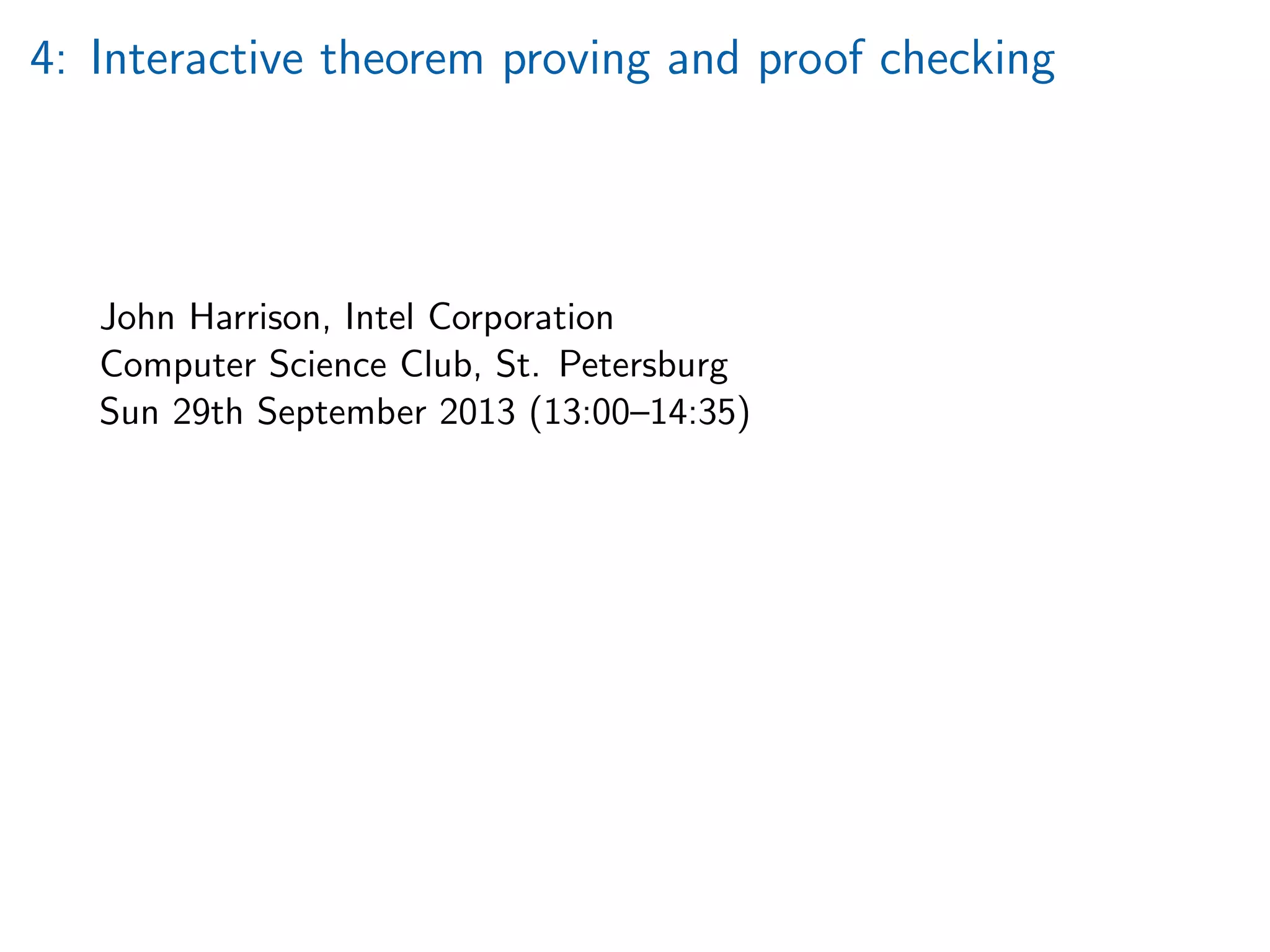 4: Interactive theorem proving and proof checking
John Harrison, Intel Corporation
Computer Science Club, St. Petersburg
Sun 29th September 2013 (13:00–14:35)
 