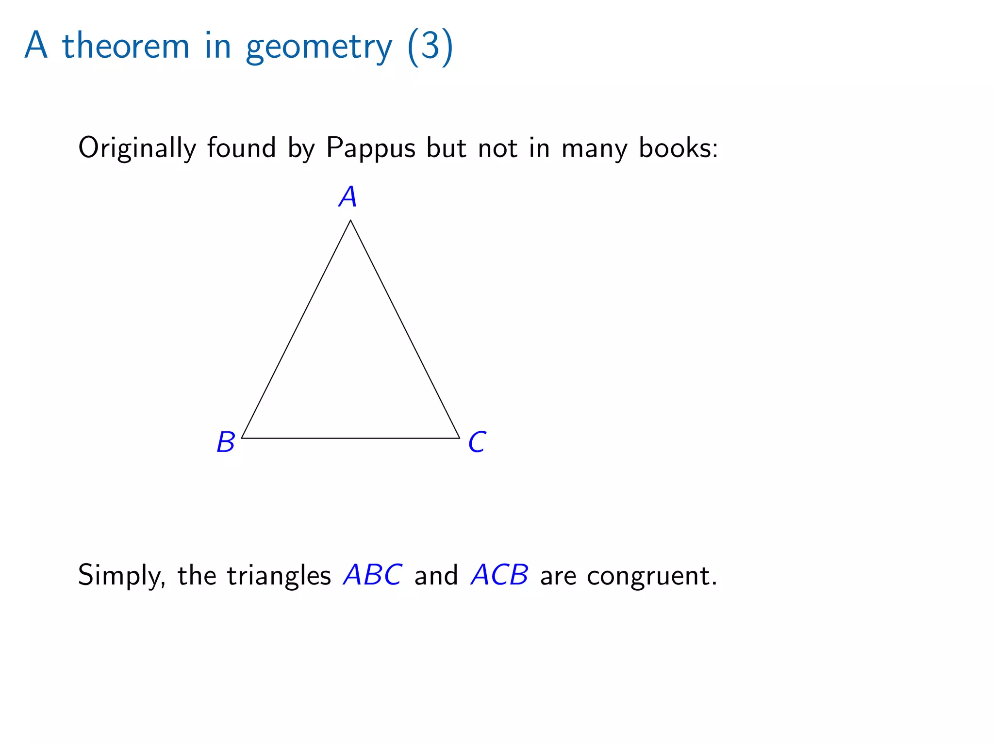 A theorem in geometry (3)
Originally found by Pappus but not in many books:
A
B C
¡
¡
¡
¡
¡
¡
¡
¡
e
e
e
e
e
e
e
e
Simply, the triangles ABC and ACB are congruent.
 