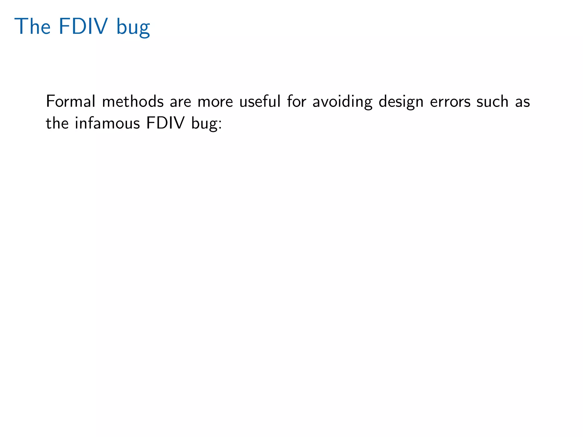 The FDIV bug
Formal methods are more useful for avoiding design errors such as
the infamous FDIV bug:
 