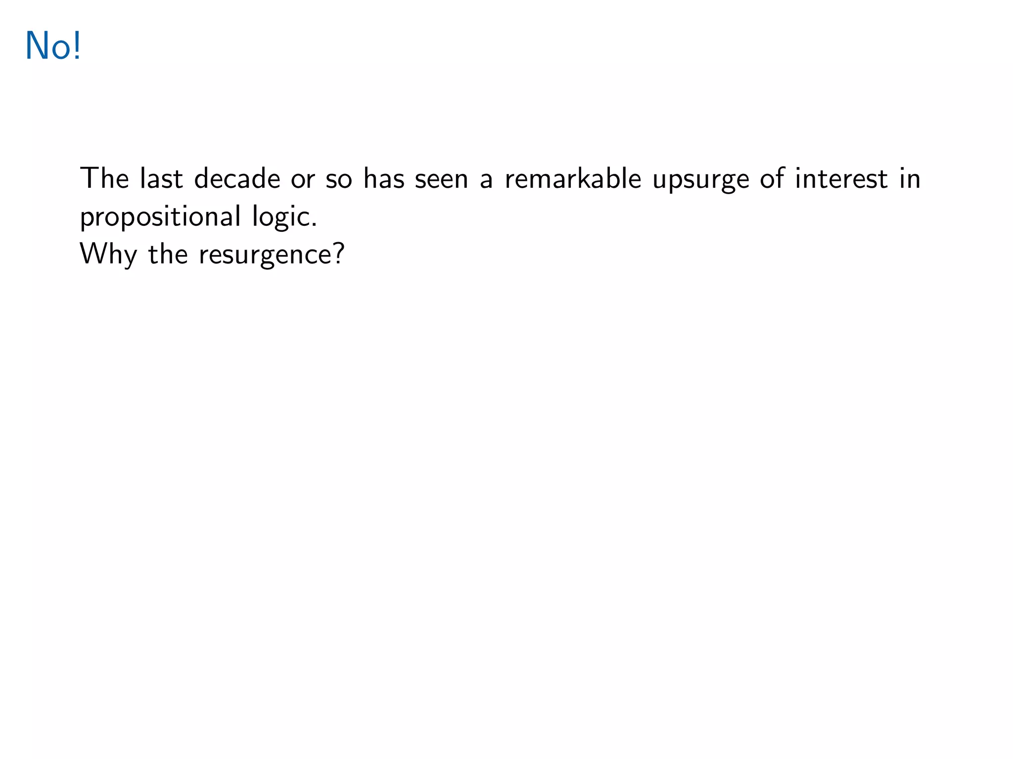 No!
The last decade or so has seen a remarkable upsurge of interest in
propositional logic.
Why the resurgence?
 