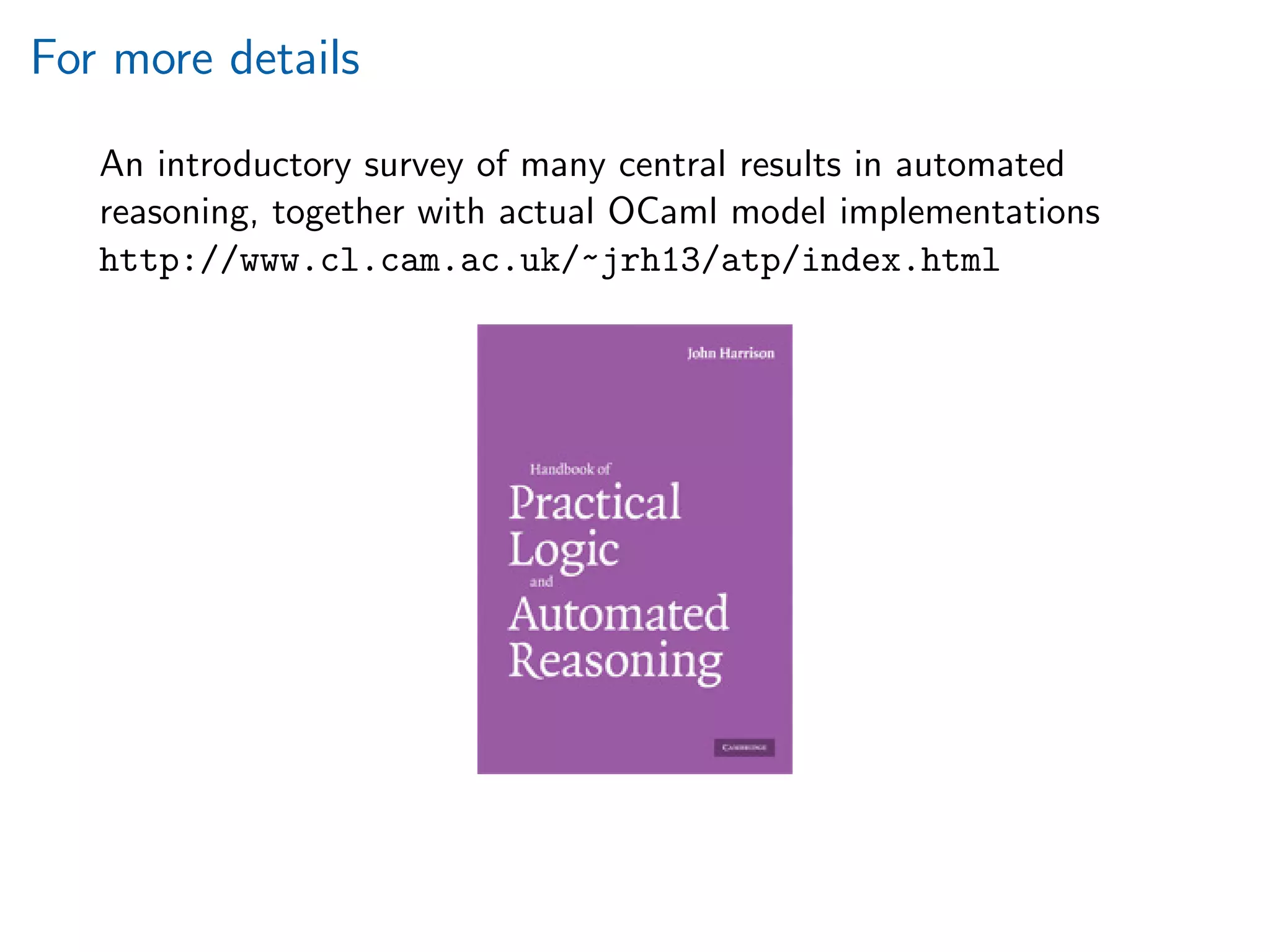For more details
An introductory survey of many central results in automated
reasoning, together with actual OCaml model implementations
http://www.cl.cam.ac.uk/~jrh13/atp/index.html
 