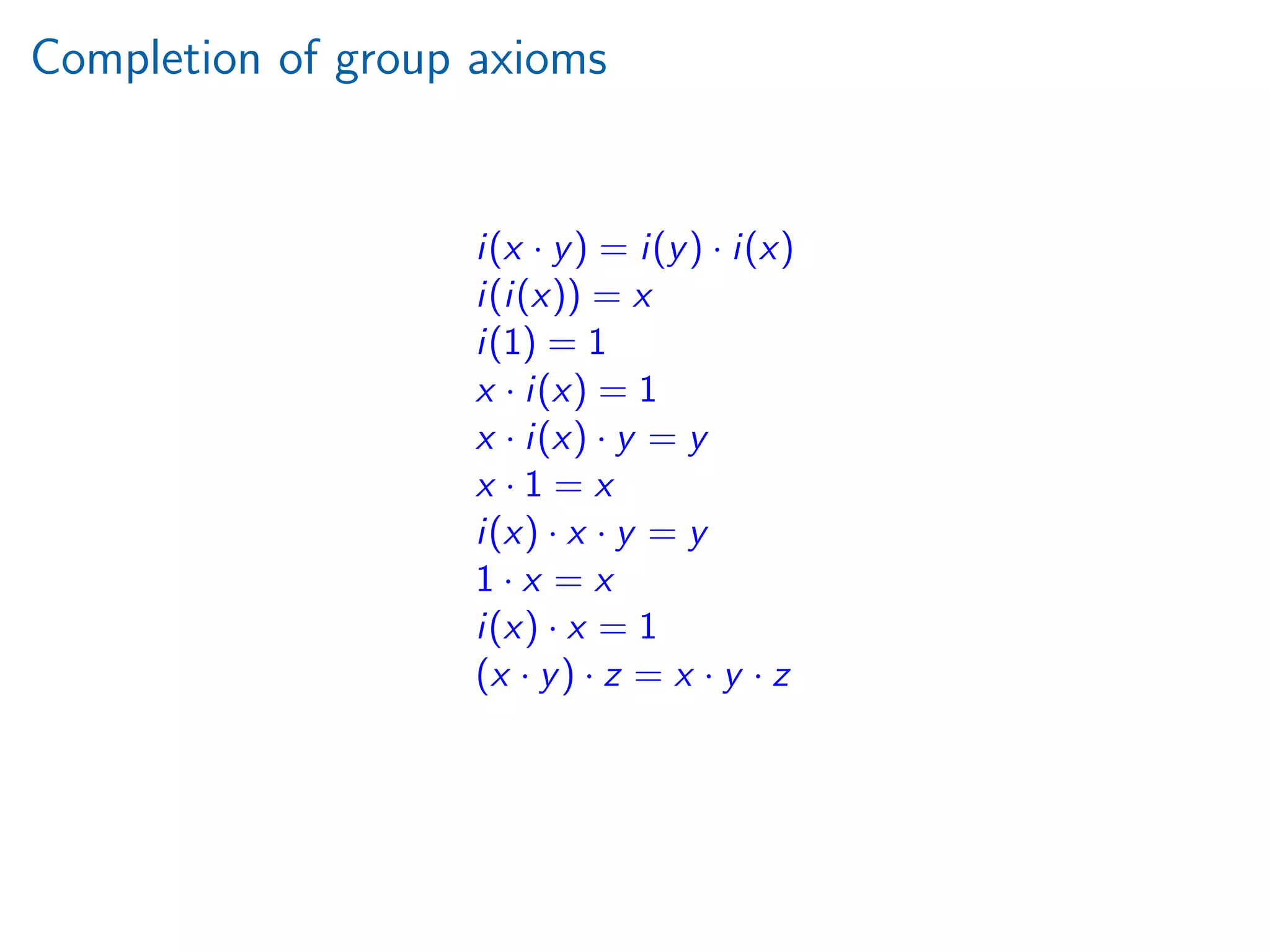 Completion of group axioms
i(x · y) = i(y) · i(x)
i(i(x)) = x
i(1) = 1
x · i(x) = 1
x · i(x) · y = y
x · 1 = x
i(x) · x · y = y
1 · x = x
i(x) · x = 1
(x · y) · z = x · y · z
 