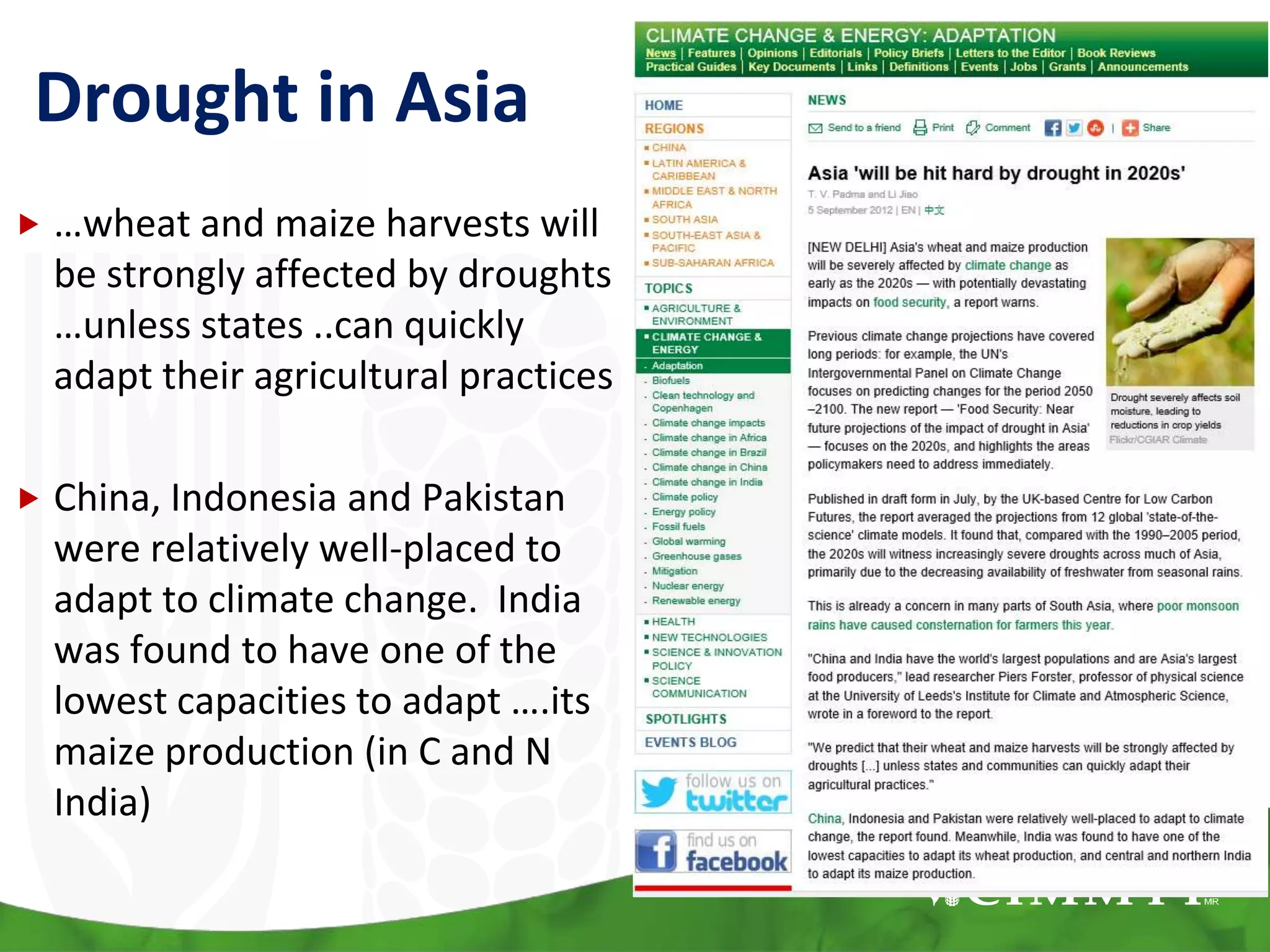 Drought in Asia
 …wheat and maize harvests will
be strongly affected by droughts
…unless states ..can quickly
adapt their agricultural practices
 China, Indonesia and Pakistan
were relatively well-placed to
adapt to climate change. India
was found to have one of the
lowest capacities to adapt ….its
maize production (in C and N
India)
 