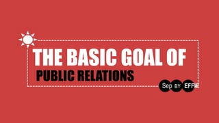 THE BASIC GOAL OF
PUBLIC RELATIONS
Sep BY EFFIE
THE BASIC GOAL OF
 