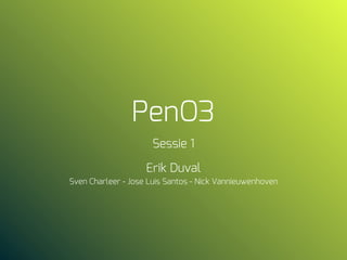 PenO3
Sessie 1
Erik Duval
Sven Charleer - Jose Luis Santos - Nick Vannieuwenhoven
 