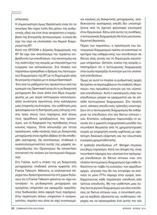 of Access).
Ç óçìáíôéêüôåñç üìùò äéáðßóôùóç åßíáé üôé ôá
áíùôÝñù äåí åß÷áí ëýóç äéá ìÝóïõ ôçò ñõèìé-
óôéêÞò ïäïý êáé Ýôóé Þôáí áðáñáßôçôç ç ðáñÝì-
âáóç ôçò ÅðéôñïðÞò Áíôáãùíéóìïý, ç ïðïßá èá
åß÷å ôçí éó÷ý íá õëïðïéÞóåé ôïí äïìéêü äéá÷ù-
ñéóìü ôçò ÂÔ.
ÊáôÜ ôçí OFCOM ï Äïìéêüò äéá÷ùñéóìüò ôçò
ÂÔ èá åß÷å óáí áðïôÝëåóìá ôçí ôåñÜóôéá åðé-
âñÜäõíóç ôùí åðåíäýóåùí, ôçò êáéíïôïìßáò êáé
ôçò áíÜðôõîçò ôçò áãïñÜò ìå ðëåïíÝêôçìá ôçí
åõçìåñßá ôùí êáôáíáëùôþí. Óôï ðëáßóéï ôùí
ðáñáðÜíù ðñïêñßèçêå ï äñüìïò ôïõ Ëåéôïõñãé-
êïý äéá÷ùñéóìïý ôçò ÂÔ ìå ôç äçìéïõñãßá íÝáò
èõãáôñéêÞò åôáéñßáò ìå ôï üíïìá Openreach.
¸íá áðü ôá ìáèÞìáôá ðïõ ðñïêýðôïõí áðü ôçí
åìðåéñßá ôçò Openreach åßíáé üôé ç ìç äéáêñéôéêÞ
ìåôá÷åßñéóç äåí åßíáé áðëÜ Ýíá èÝìá óõììüñ-
öùóçò ìå ìéá óåéñÜ ëåðôïìåñþí êáíïíéóìþí,
áëëÜ óõíßóôáôáé ðñùôßóôùò óôçí êáëëéÝñãåéá
ìéáò åôáéñéêÞò êïõëôïýñáò, ôçí õéïèÝôçóç ìéáò
öéëïóïößáò êáé ôç äéáôÞñçóç ìéáò éóüôéìçò óôÜ-
óçò ðñïò üëïõò ôïõò ðáñü÷ïõò áðü üëïõò
ôïõò áñìüäéïõò åñãáæïìÝíïõò ôïõ ïñãáíé-
óìïý, ãéá ôç äéá÷åßñéóç ôçò ðñüóâáóçò óôïõò
êïéíïýò ðüñïõò. ¼ôáí áðïõóéÜæåé ìéá ôÝôïéá
ðñïóÝããéóç, êÜèå êáíüíáò ðåñß ìç äéáêñéôéêÞò
ìåôá÷åßñéóçò åßíáé ó÷åäüí âÝâáéï üôé èá áðïäåé-
÷èåß áíåðáñêÞò. Ùò áðïôÝëåóìá, óôáäéáêÜ ç
áíáðïôåëåóìáôéêüôçôá áõôÞò ôçò ìïñöÞò áõ-
ôïññýèìéóçò ôïõ Ïñãáíéóìïý èá êáôáóôÞóåé
åðéôáêôéêÞ ôçí áíÜãêç ãéá ëåéôïõñãéêü äéá÷ùñé-
óìü.
Óôç Ãáëëßá, áõôÞ ç óôÜóç ôçò ìç äéáêñéôéêÞò
ìåôá÷åßñéóçò óôáäéáêÜ ãßíåôáé åìöáíÞò óôç
France Telecom. ÌÜëéóôá, ïé åíáëëáêôéêïß ðÜ-
ñï÷ïé ðïõ äñáóôçñéïðïéïýíôáé óôç ÷þñá äçëþ-
íïõí üôé ç France Telecom öáßíåôáé íá «Ý÷åé êá-
ôáíïÞóåé» ôç ìç-äéáêñéôéêÞ ìåôá÷åßñéóç ãéá
ïñéóìÝíåò õðçñåóßåò êáé åöáñìüæåé áìåñüëç-
ðôåò äéáäéêáóßåò üóïí áöïñÜ ôïõò ðáñü÷ïõò.
Óôçí ðåñßðôùóç Üëëùí õðçñåóéþí Þ áãïñþí,
ùóôüóï, ðáñüëï ðïõ åßíáé óå éó÷ý óõãêåêñéìÝ-
íïé êáíüíåò ìç äéáêñéôéêÞò ìåôá÷åßñéóçò, áðï-
äåéêíýïíôáé áíåðáñêåßò åðåéäÞ äåí õðïóôçñß-
æïíôáé áðü ôç ó÷åôéêÞ öéëïóïößá åóùôåñéêÜ
óôïí Ïñãáíéóìü. ÊÜôù áðü áõôÝò ôéò óõíèÞêåò,
ï ëåéôïõñãéêüò äéá÷ùñéóìüò èá Þôáí ìéá åðïéêï-
äïìçôéêÞ èåñáðåßá.
ÐÝñáí ôùí ðáñáðÜíù, ç ðñïóÝããéóç ôïõ ëåé-
ôïõñãéêïý äéá÷ùñéóìïý ðñÝðåé íá éêáíïðïéåß ôï
êñéôÞñéï ôçò åíèÜññõíóçò ôùí åðåíäýóåùí óå
äßêôõá íÝáò ãåíéÜò êáé ôç äçìéïõñãßá êáéíïôü-
ìùí õðçñåóéþí. Ùóôüóï, êýêëïé ôçò áãïñÜò õ-
ðïóôçñßæïõí üôé ï ëåéôïõñãéêüò äéá÷ùñéóìüò
óôçí ïõóßá ðåñéïñßæåé ôá êßíçôñá ãéá ôçí õëïðïß-
çóç åðåíäýóåùí.
¼ìùò óå áõôü ôï ðëáßóéï ïé ñõèìéóôéêÝò áñ÷Ýò
èá ðñÝðåé íá ðåñéëáìâÜíïõí ôçí åðéâïëÞ «èåñá-
ðåéþí» ðïõ ðñïùèïýí êßíçôñá ãéá ôçí õëïðïß-
çóç åðåíäýóåùí. ÁõôÞ ç ðñïóÝããéóç õðÝñ ôùí
åðåíäýóåùí ìðïñåß íá åöáñìïóôåß êáé óå åðß-
ðåäï ëåéôïõñãéêïý äéá÷ùñéóìïý. Óôï ðëáßóéï
áõôü, êÜðïéåò åðåíäõôéêÝò ôñÜðåæåò õðïóôçñß-
æïõí üôé ï ëåéôïõñãéêüò äéá÷ùñéóìüò èá åíèÜñ-
ñõíå ôéò åðåíäýóåéò óôá íÝá äßêôõá ïðôéêþí é-
íþí. ÅðéðëÝïí, åíäéáöÝñïí ðáñïõóéÜæåé ôï ãå-
ãïíüò üôé ç ÷ùñéóôÞ åðé÷åéñçóéáêÞ ìïíÜäá ôïõ
incumbent èåùñåßôáé áðü ôç ÷ñçìáôéóôçñéáêÞ
áãïñÜ ùò åðé÷åßñçóç êïéíÞò ùöÝëåéáò ìå õøç-
ëüôåñç äáíåéáêÞ åîÜñôçóç êáé ðéï åëêõóôéêÝò
åõêáéñßåò ÷ñçìáôïäüôçóçò.
Ç ôñÜðåæá åðåíäýóåùí J.P. Morgan ðçãáßíåé
Ýíá âÞìá ðáñáðÝñá. ÊáôÜ ôçí ÜðïøÞ ôçò, Ýíáò
incumbent ðÜñï÷ïò ðïõ õëïðïéåß Ýíá ðñüãñáì-
ìá åðåíäýóåùí óå äßêôõï ïðôéêþí éíþí óôï
ðëáßóéï ëåéôïõñãéêïý äéá÷ùñéóìïý Ý÷åé êÜèå ðé-
èáíüôçôá íá «ëÜâåé ôéò åõëïãßåò» ôùí áñìüäéùí
áñ÷þí, ãåãïíüò ðïõ èá ôïõ åðéôñÝøåé íá áðï-
ôåëåß ôï ìüíï FTTx ðÜñï÷ï óôçí áãïñÜ, áðï-
èáññýíïíôáò êÜèå ðáñÜëëçëç åðÝíäõóç áðü
ôñßôïõò åðåíäõôÝò. Ìå ôçí õéïèÝôçóç ìéáò ëý-
óçò ëåéôïõñãéêïý äéá÷ùñéóìïý ãéá íÝåò åðåíäý-
óåéò óå äßêôõá ïðôéêþí éíþí, ï incumbent ìðï-
ñåß íá êåñäßóåé áîéïðéóôßá ùò «ïõäÝôåñïò» ðÜ-
ñï÷ïò êáé íá ðñïáãïñÜóåé Ýôóé áõôÞí ôçí íÝá
22 COMMUNICATION SOLUTIONS ÁÐÑÉËÉÏÓ - ÉÏÕÍÉÏÓ 2013
Telecoms
 