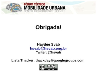 Obrigada!
Haydée Svab
hsvab@hsvab.eng.br
Twiter: @hsvab
Lista Thacker: thackday@googlegroups.com
 