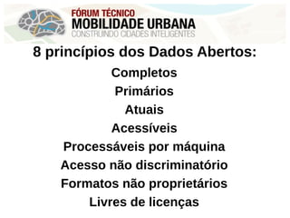 8 princípios dos Dados Abertos:
Completos
Primários
Atuais
Acessíveis
Processáveis por máquina
Acesso não discriminatório
Formatos não proprietários
Livres de licenças
 