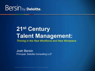 21st Century
Talent Management:
Thriving in the New Workforce and New Workplace

Josh Bersin
Principal, Deloitte Consulting LLP

1

 