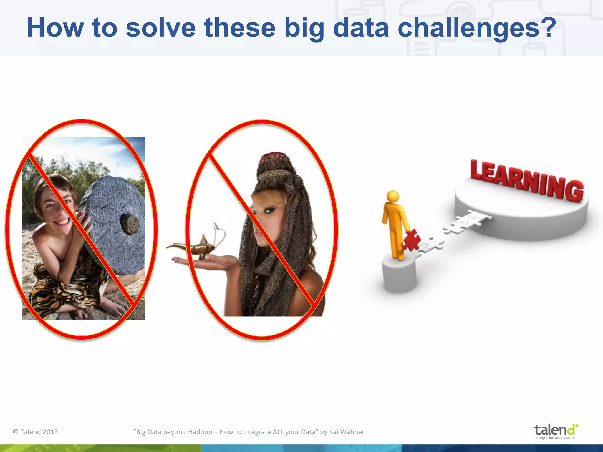 © Talend 2013 “Big Data beyond Hadoop – How to integrate ALL your Data” by Kai Wähner How to solve these big data challenges? 