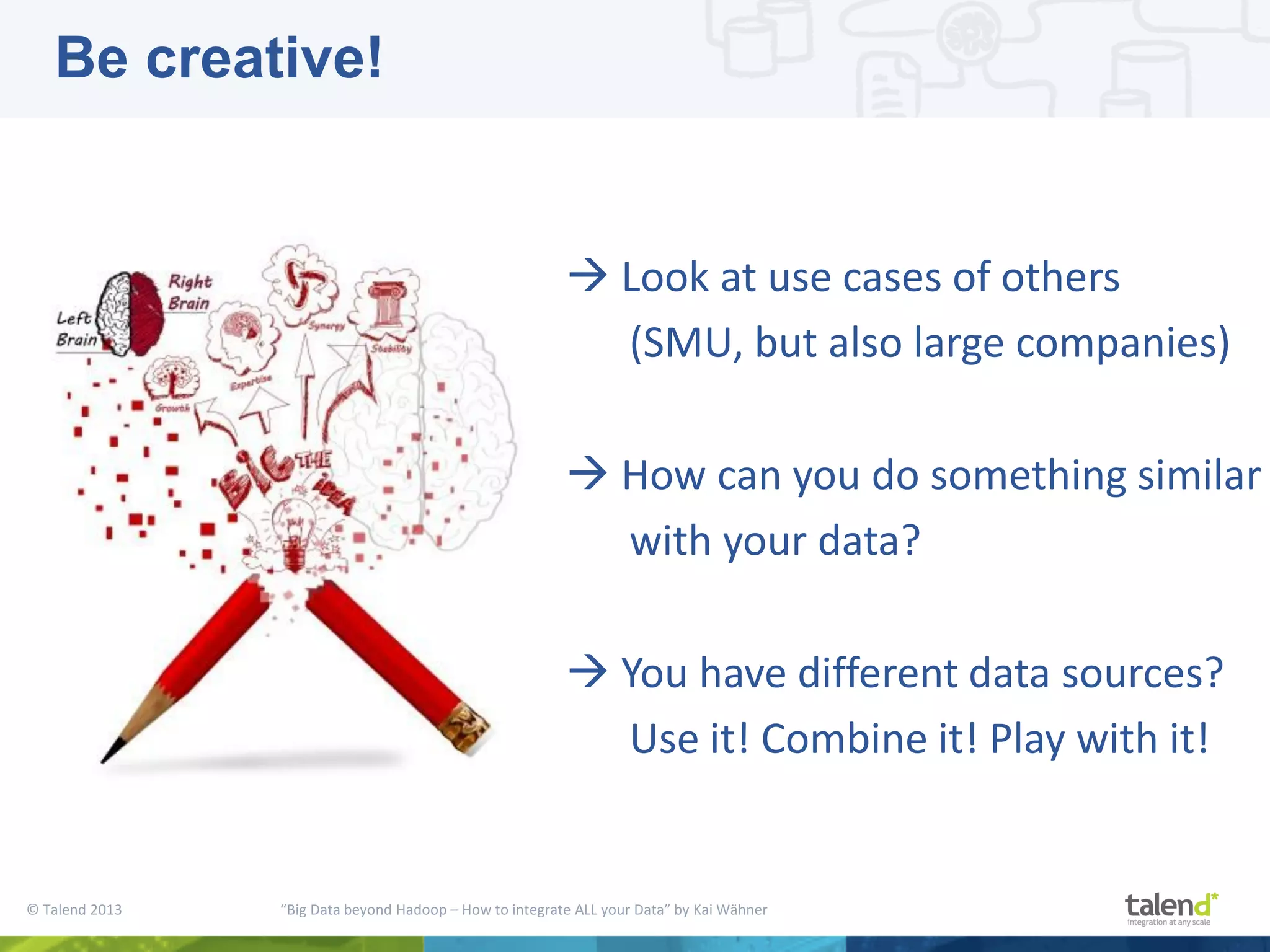 © Talend 2013 “Big Data beyond Hadoop – How to integrate ALL your Data” by Kai Wähner  Look at use cases of others (SMU, but also large companies)  How can you do something similar with your data?  You have different data sources? Use it! Combine it! Play with it! Be creative! 