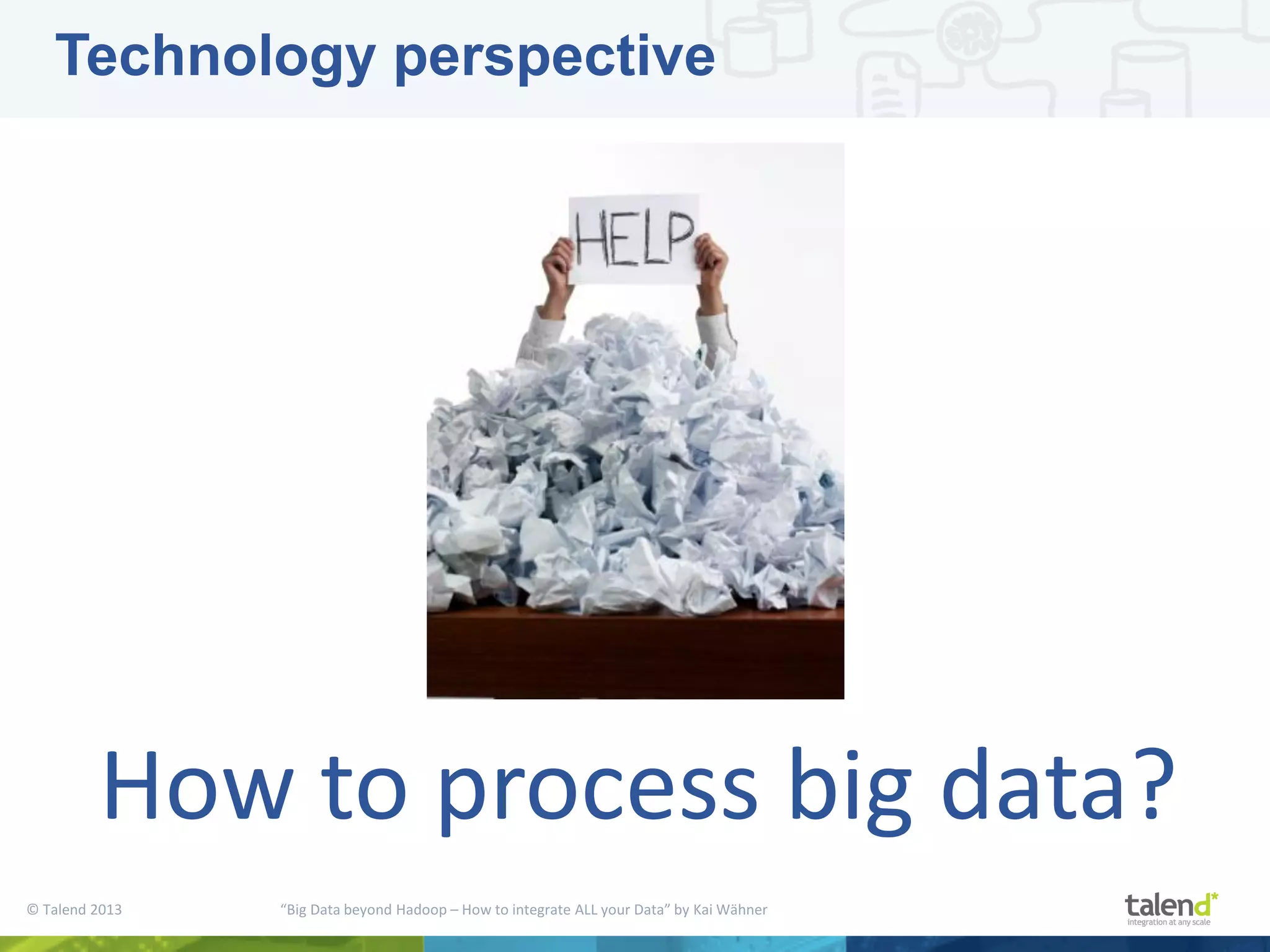 © Talend 2013 “Big Data beyond Hadoop – How to integrate ALL your Data” by Kai Wähner Technology perspective How to process big data? 