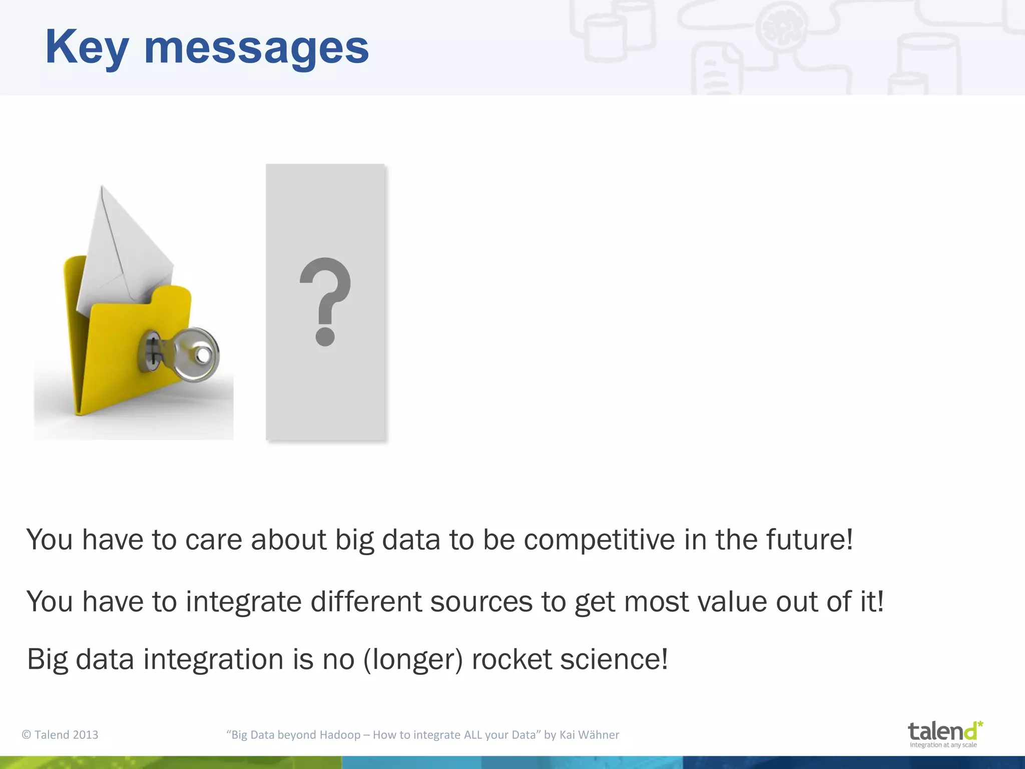 © Talend 2013 “Big Data beyond Hadoop – How to integrate ALL your Data” by Kai Wähner Key messages You have to care about big data to be competitive in the future! You have to integrate different sources to get most value out of it! Big data integration is no (longer) rocket science! 