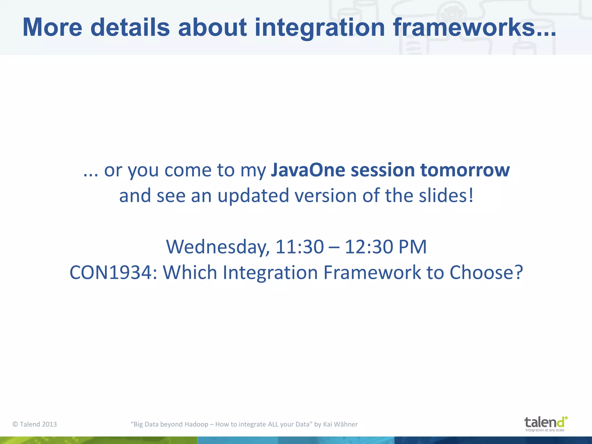 © Talend 2013 “Big Data beyond Hadoop – How to integrate ALL your Data” by Kai Wähner More details about integration frameworks... ... or you come to my JavaOne session tomorrow and see an updated version of the slides! Wednesday, 11:30 – 12:30 PM CON1934: Which Integration Framework to Choose? 