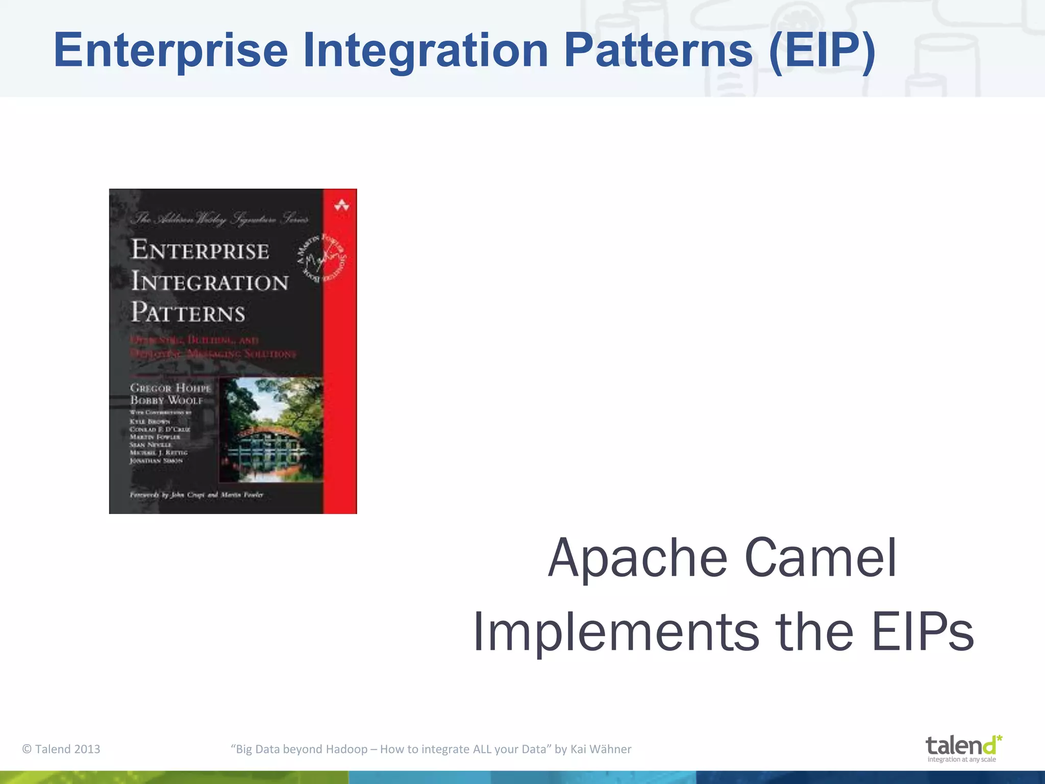 © Talend 2013 “Big Data beyond Hadoop – How to integrate ALL your Data” by Kai Wähner Enterprise Integration Patterns (EIP) Apache Camel Implements the EIPs 
