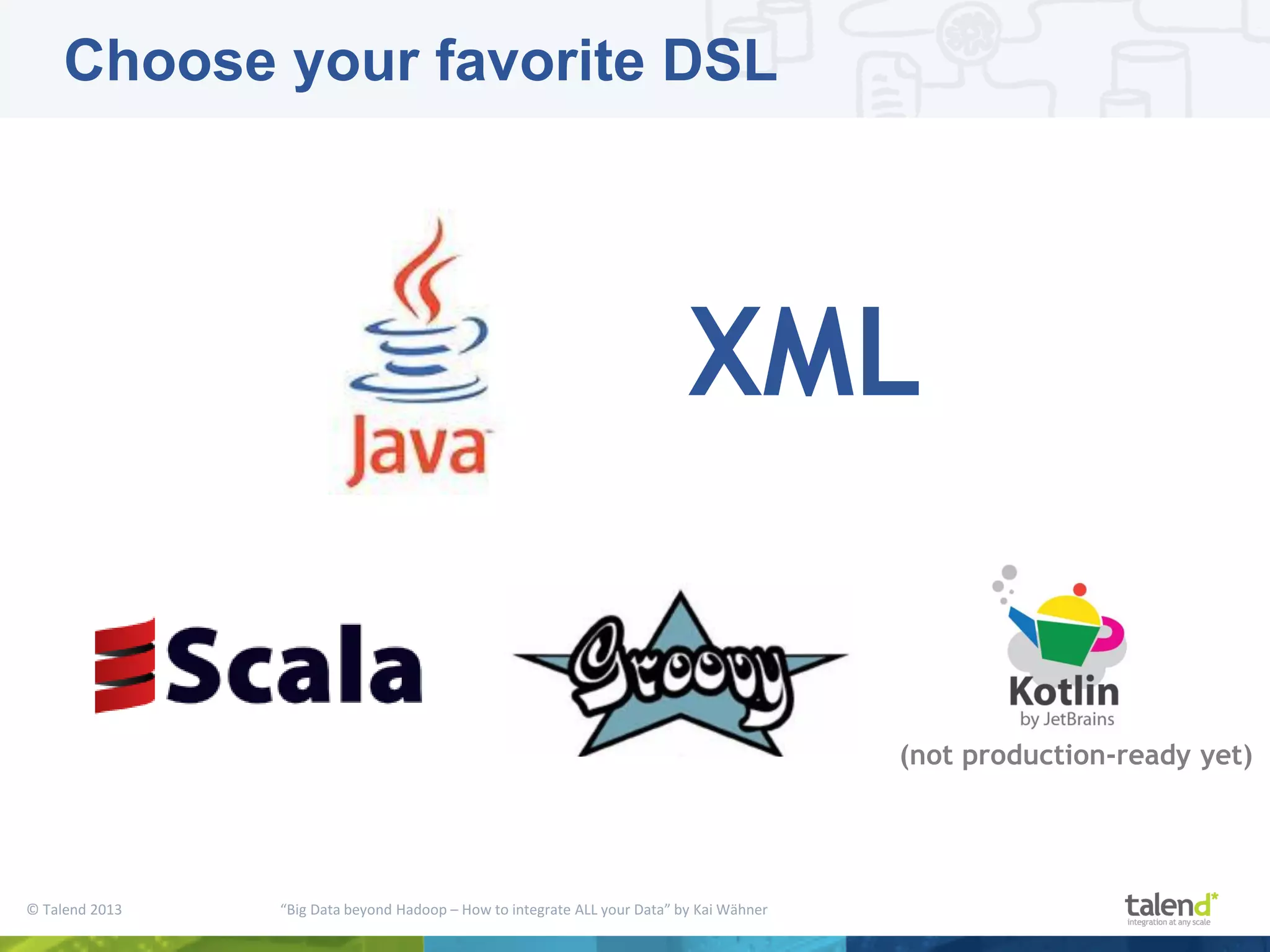 © Talend 2013 “Big Data beyond Hadoop – How to integrate ALL your Data” by Kai Wähner Choose your favorite DSL XML (not production-ready yet) 