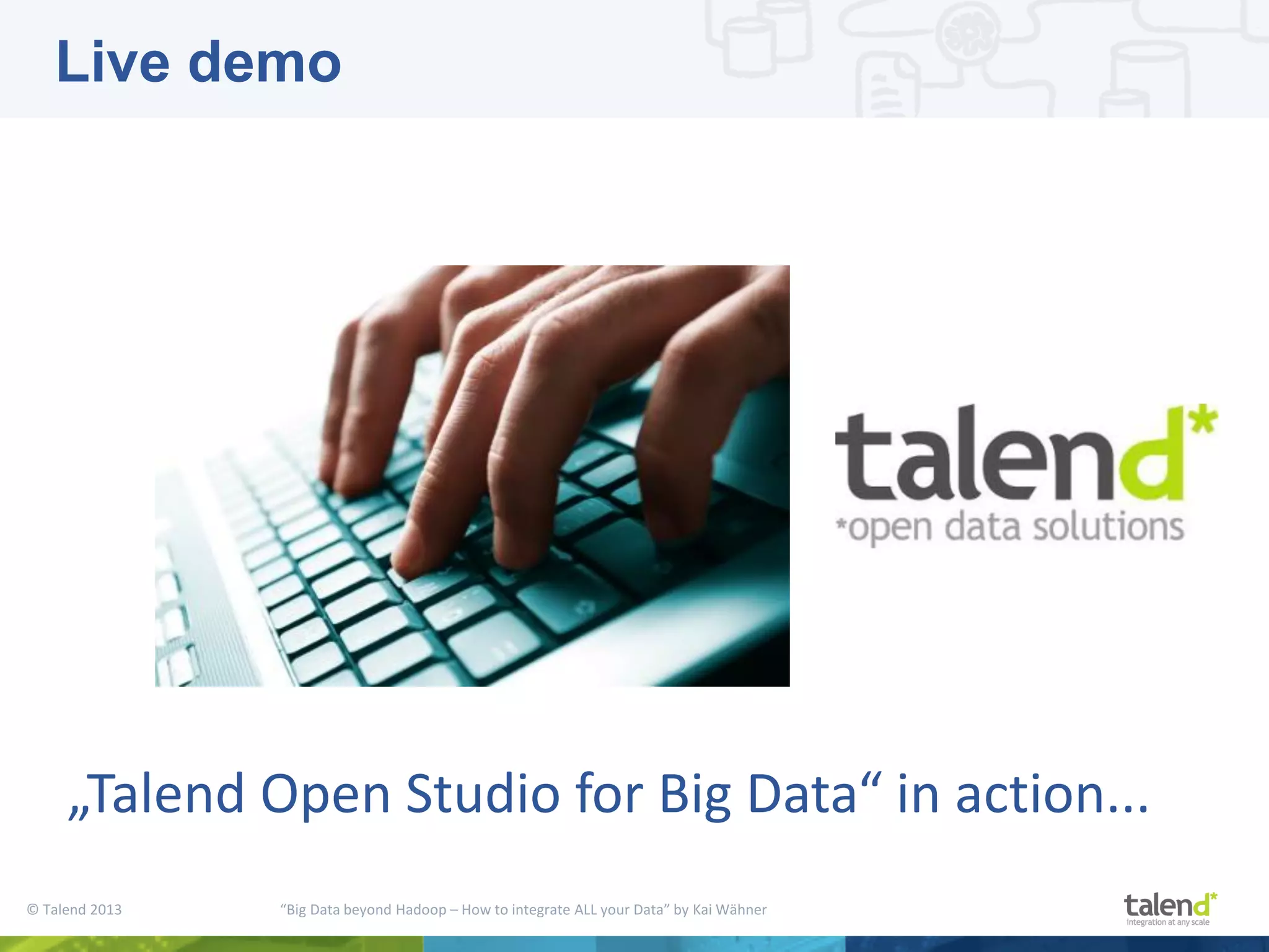© Talend 2013 “Big Data beyond Hadoop – How to integrate ALL your Data” by Kai Wähner „Talend Open Studio for Big Data“ in action... Live demo 